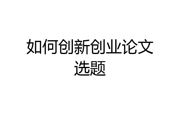 如何创新创业论文选题