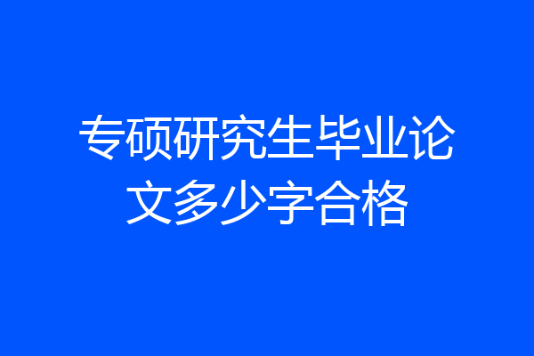 专硕研究生毕业论文多少字合格