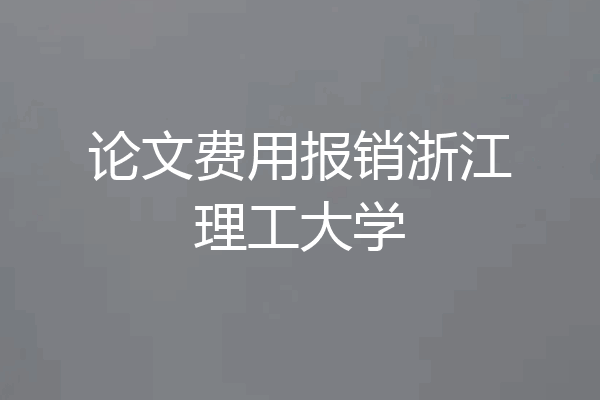 论文费用报销浙江理工大学