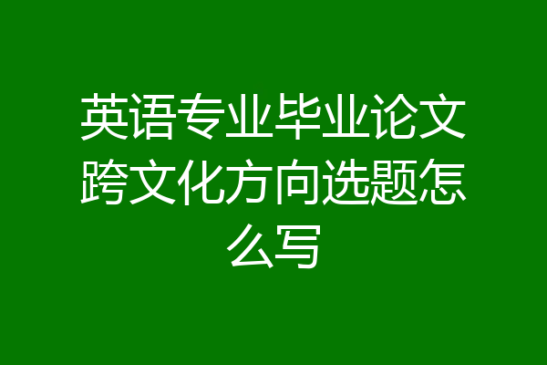 英语专业毕业论文跨文化方向选题怎么写