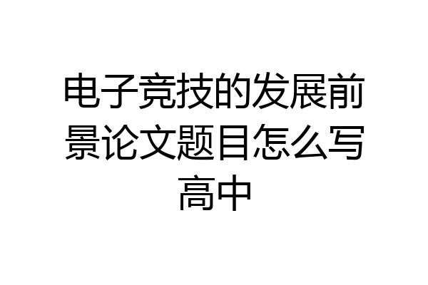电子竞技的发展前景论文题目怎么写高中
