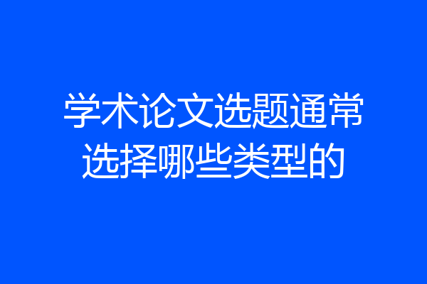 学术论文选题通常选择哪些类型的