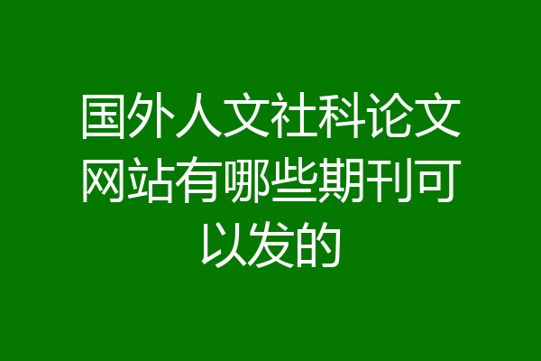 国外人文社科论文网站有哪些期刊可以发的