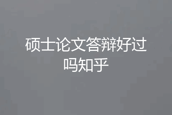 硕士论文答辩好过吗知乎