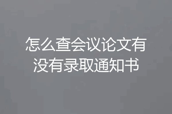 怎么查会议论文有没有录取通知书