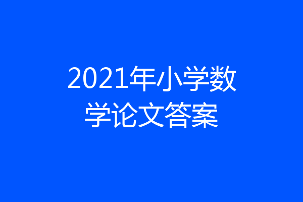 2021年小学数学论文答案