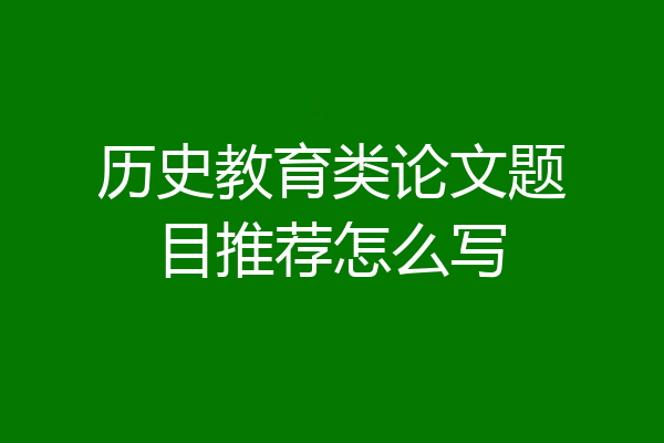 历史教育类论文题目推荐怎么写