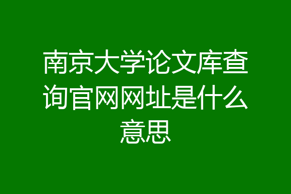 南京大学论文库查询官网网址是什么意思
