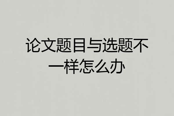 论文题目与选题不一样怎么办