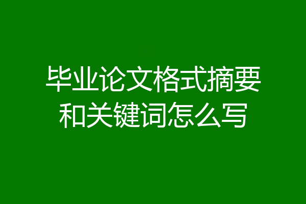 毕业论文格式摘要和关键词怎么写