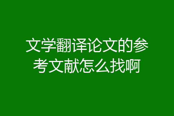 文学翻译论文的参考文献怎么找啊