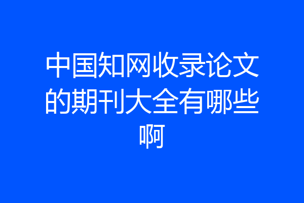 中国知网收录论文的期刊大全有哪些啊