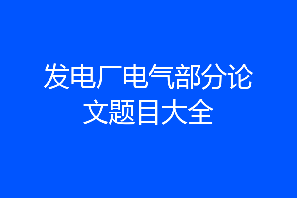 发电厂电气部分论文题目大全