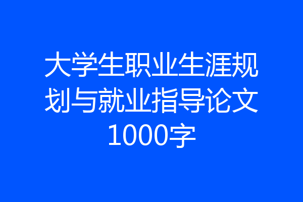 大学生职业生涯规划与就业指导论文1000字