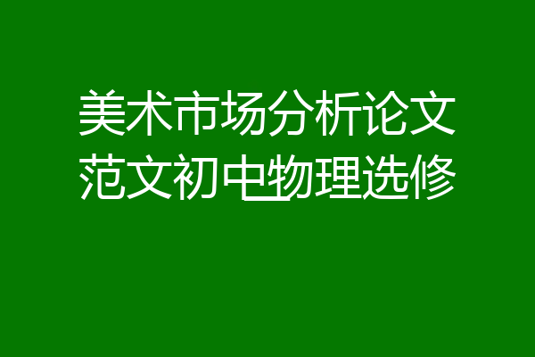 美术市场分析论文范文初中物理选修一