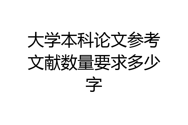 大学本科论文参考文献数量要求多少字