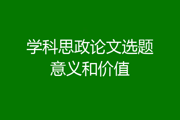 学科思政论文选题意义和价值