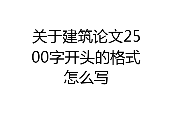 关于建筑论文2500字开头的格式怎么写