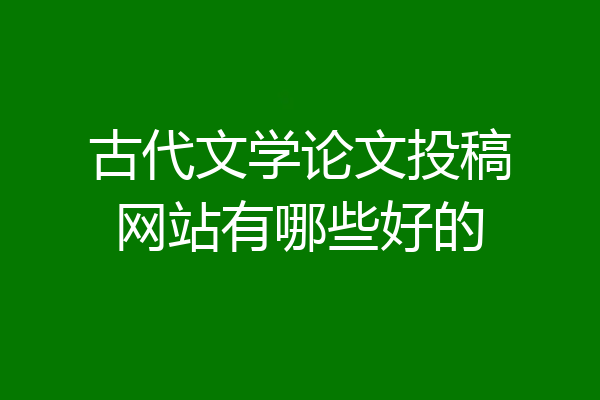 古代文学论文投稿网站有哪些好的