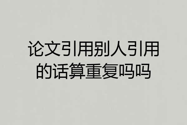 论文引用别人引用的话算重复吗吗