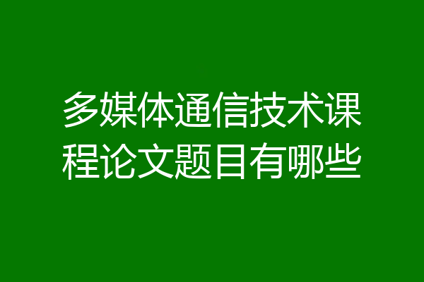 多媒体通信技术课程论文题目有哪些