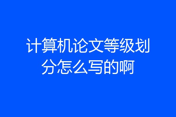 计算机论文等级划分怎么写的啊