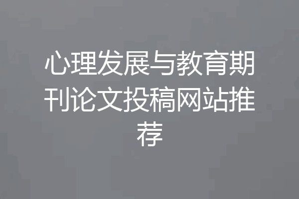 心理发展与教育期刊论文投稿网站推荐