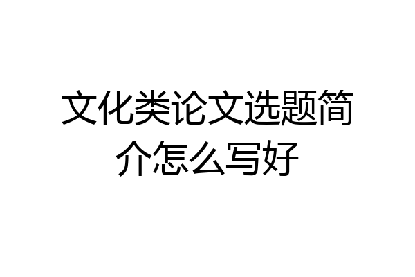 文化类论文选题简介怎么写好