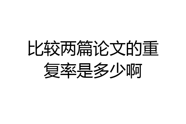 比较两篇论文的重复率是多少啊