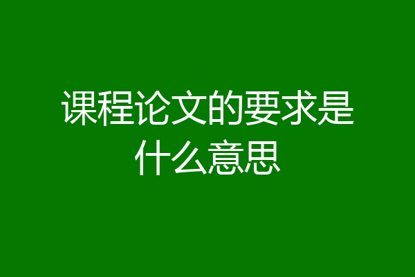 课程论文的要求是什么意思