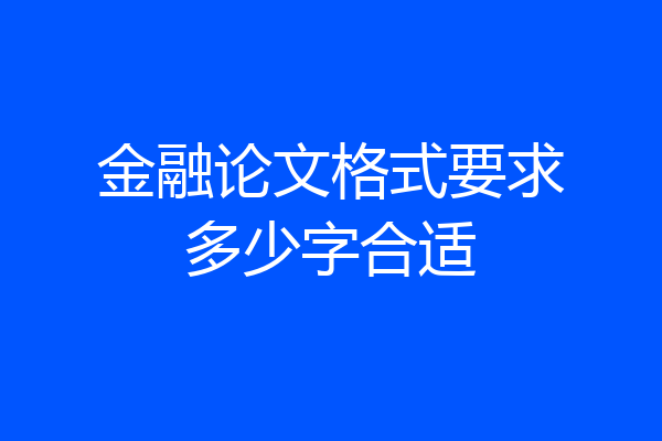金融论文格式要求多少字合适