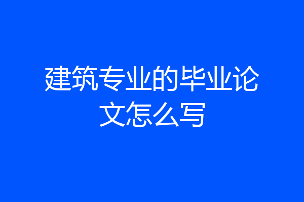 建筑专业的毕业论文怎么写