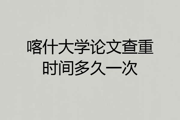喀什大学论文查重时间多久一次