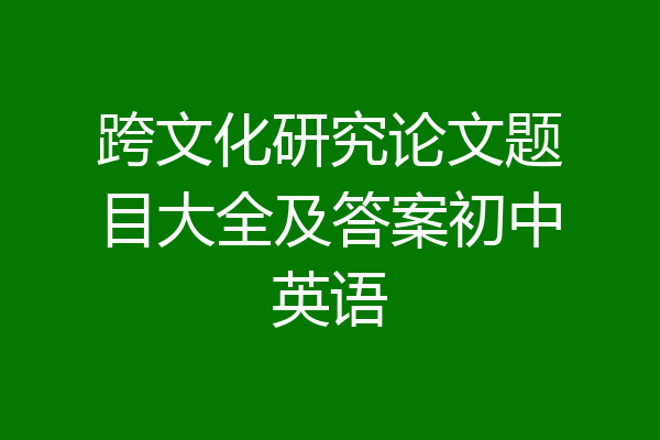 跨文化研究论文题目大全及答案初中英语