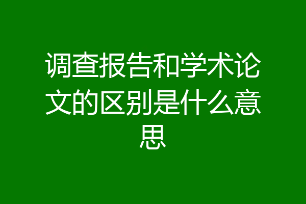 调查报告和学术论文的区别是什么意思