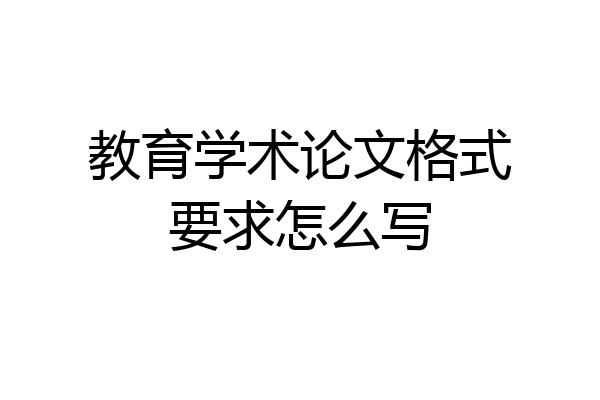 教育学术论文格式要求怎么写