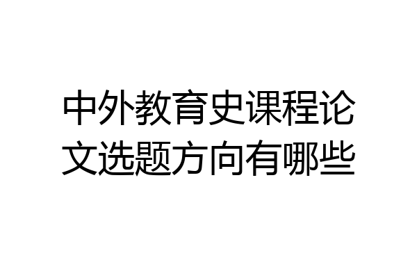中外教育史课程论文选题方向有哪些