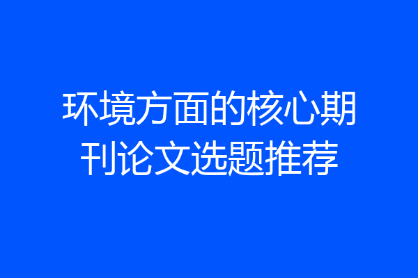 环境方面的核心期刊论文选题推荐