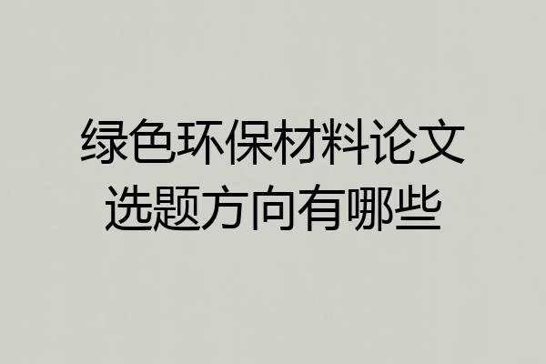 绿色环保材料论文选题方向有哪些