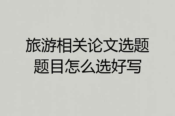 旅游相关论文选题题目怎么选好写