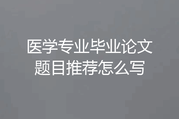 医学专业毕业论文题目推荐怎么写