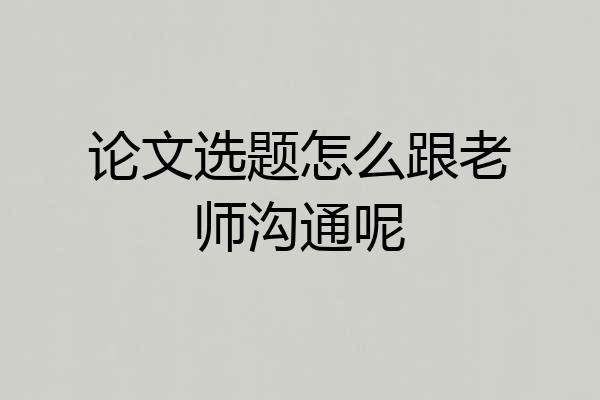 论文选题怎么跟老师沟通呢