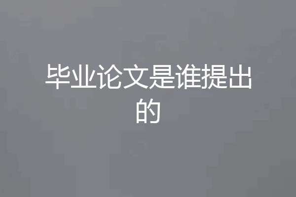 毕业论文是谁提出的
