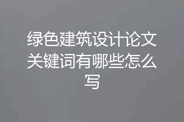 绿色建筑设计论文关键词有哪些怎么写
