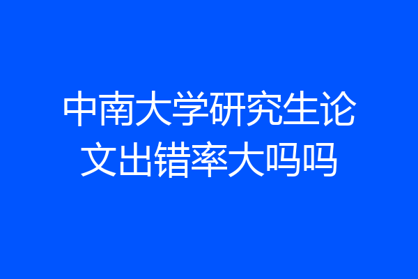 中南大学研究生论文出错率大吗吗