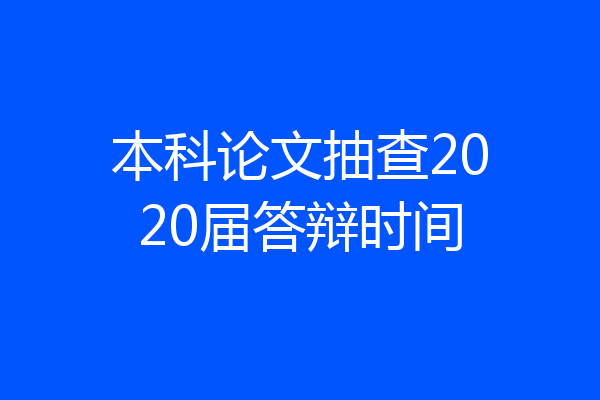 本科论文抽查2020届答辩时间