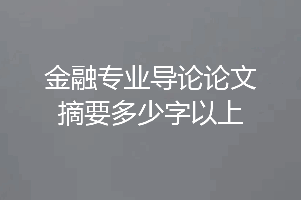 金融专业导论论文摘要多少字以上