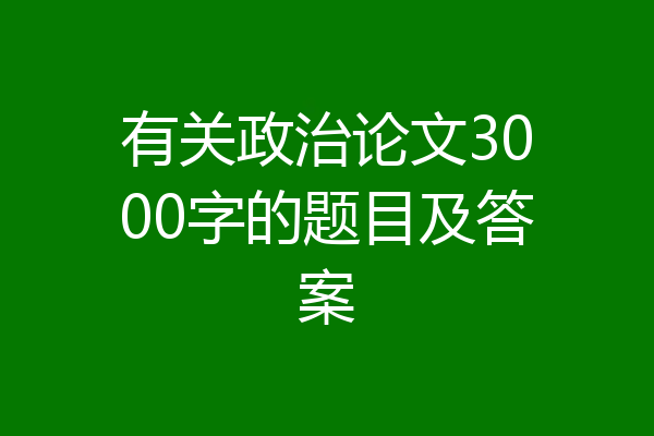 有关政治论文3000字的题目及答案