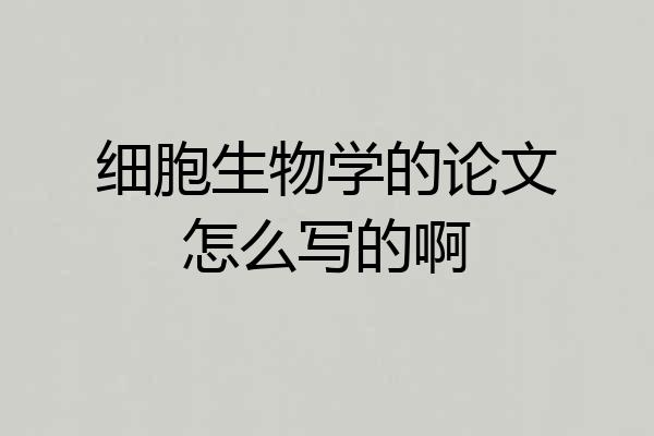 细胞生物学的论文怎么写的啊