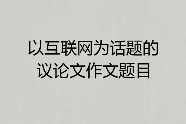 以互联网为话题的议论文作文题目